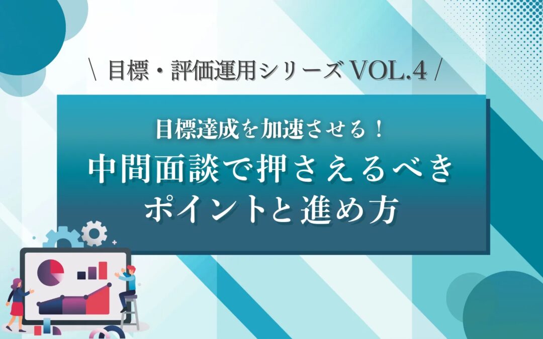 目標・評価運用シリーズVOL.4　目標達成を加速させる！中間面談で押さえるべきポイントと進め方