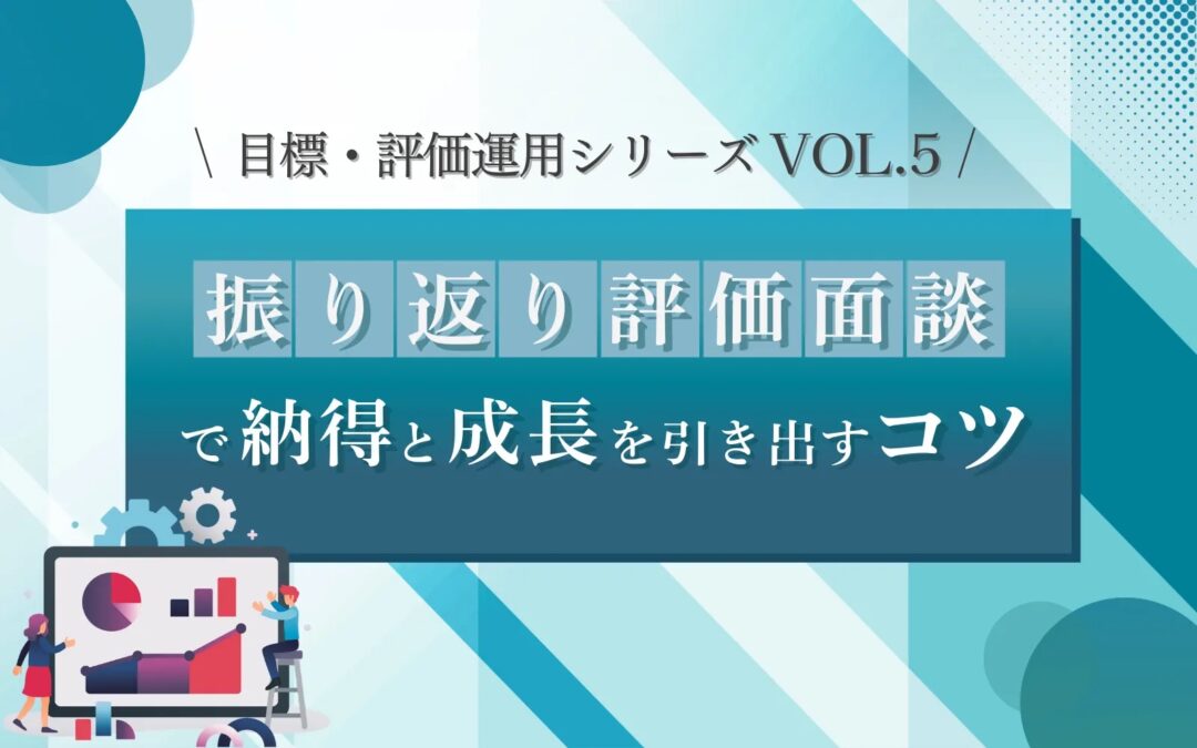 目標・評価運用シリーズVOL.5　振り返り評価面談で納得と成長を引き出すコツ