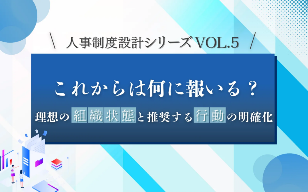 人事制度設計シリーズVOL.5「これからは何に報いる？」