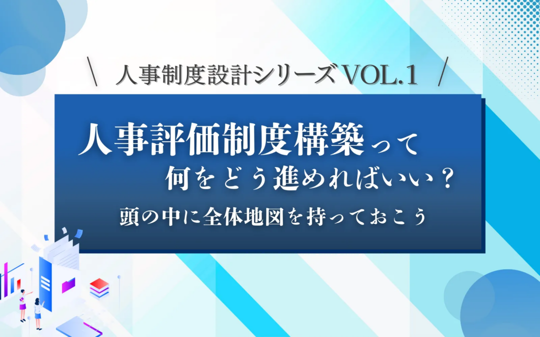 人事制度設計シリーズVOL.1「人事評価制度構築って、何をどう進めればいいの？ 」