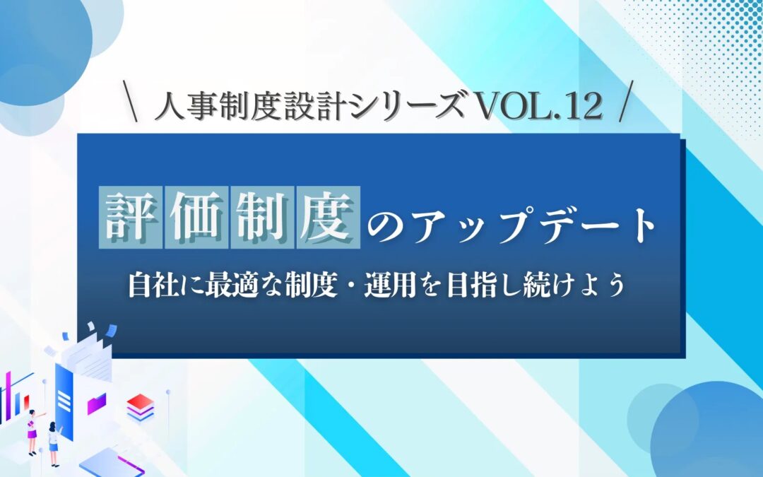 人事制度設計シリーズVOL.12/「評価制度のアップデート」自社に最適な制度・運用を目指し続けよう