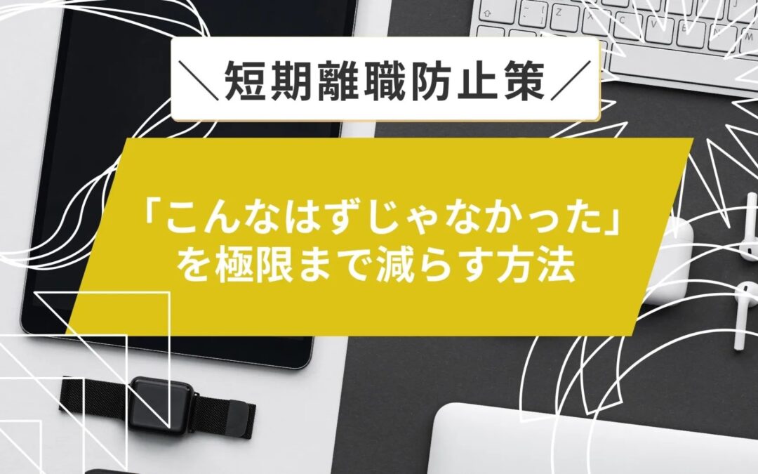 短期離職防止策「こんなはずじゃなかった」を極限まで減らす方法