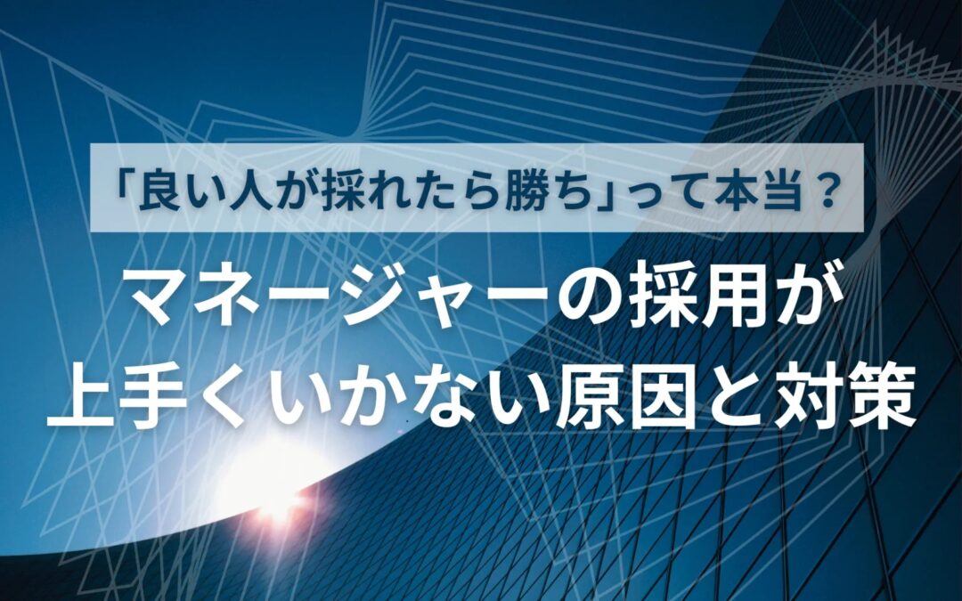 「良い人が採れたら勝ち」って本当？マネージャーの採用が上手くいかない原因と対策